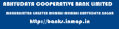 ABHYUDAYA COOPERATIVE BANK LIMITED  MAHARASHTRA GREATER MUMBAI MUMBAI ABHYUDAYA NAGAR  banks information 